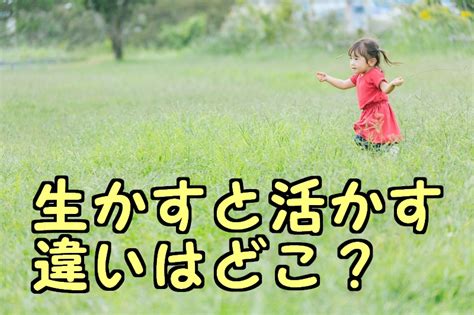 いかせる|「生かす」と「活かす」の違いと使い分けを例文つきで解説